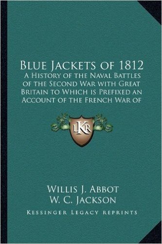 Blue Jackets of 1812: A History of the Naval Battles of the Second War with Great Britain to Which Is Prefixed an Account of the French War of 1798