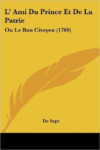 L' Ami Du Prince Et De La Patrie: Ou Le Bon Citoyen (1769)