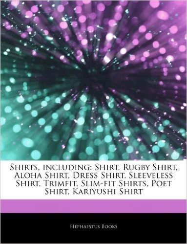Articles on Shirts, Including: Shirt, Rugby Shirt, Aloha Shirt, Dress Shirt, Sleeveless Shirt, Trimfit, Slim-Fit Shirts, Poet Shirt, Kariyushi Shirt