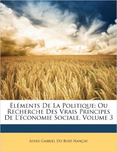 Elements de La Politique: Ou Recherche Des Vrais Principes de L'Economie Sociale, Volume 3