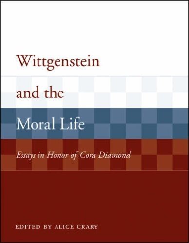Wittgenstein and the Moral Life: Essays in Honor of Cora Diamond