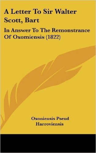 A Letter to Sir Walter Scott, Bart: In Answer to the Remonstrance of Oxomiensis (1822)