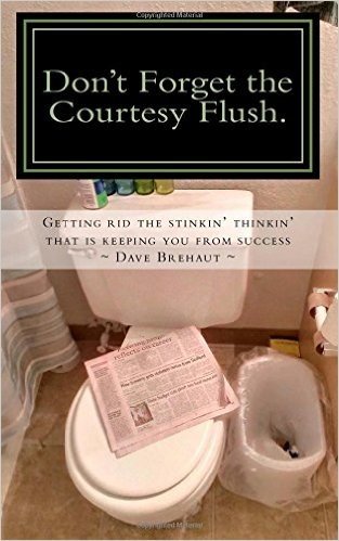 Don't Forget the Courtesy Flush: How to Get Rid the Stinkin' Thinkin' That Is Keeping You from Success