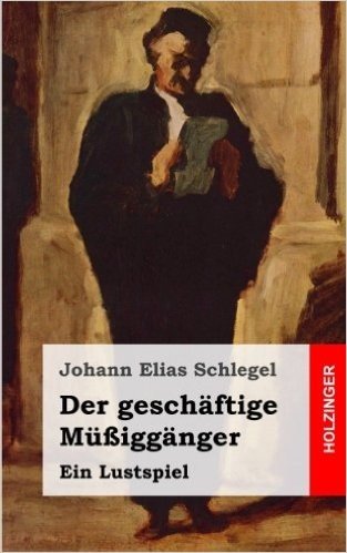 Der Geschäftige Müßiggänger: Ein Lustspiel