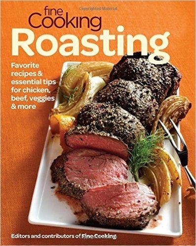 Fine Cooking Roasting: Favorite Oven Recipes for Chicken, Beef, Veggies & More