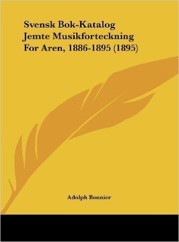 Svensk BOK-Katalog Jemte Musikforteckning for Aren, 1886-1895 (1895)