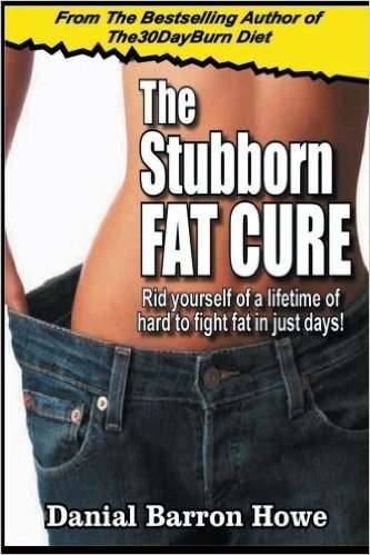 The Stubborn Fat Cure: Rid Yourself of a Lifetime of Hard to Fight Fat in Just Days!