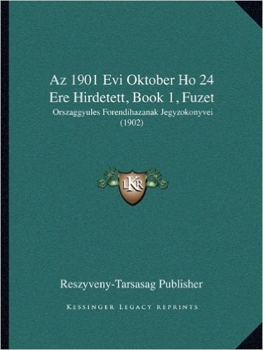 AZ 1901 Evi Oktober Ho 24 Ere Hirdetett, Book 1, Fuzet: Orszaggyules Forendihazanak Jegyzokonyvei (1902)