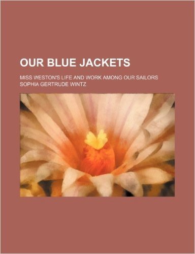 Our Blue Jackets; Miss Weston's Life and Work Among Our Sailors