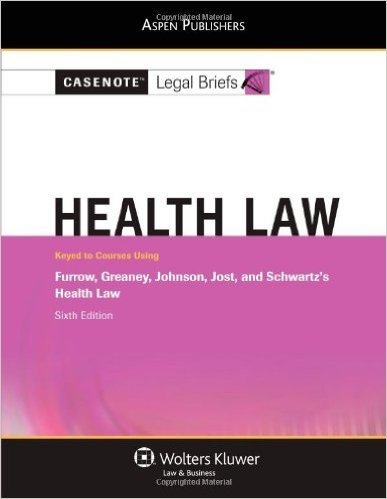 Casenote Legal Briefs: Health Law, Keyed to Furrow, Greaney, Johnson, Jost & Schwartz