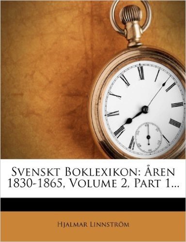 Svenskt Boklexikon: Aren 1830-1865, Volume 2, Part 1